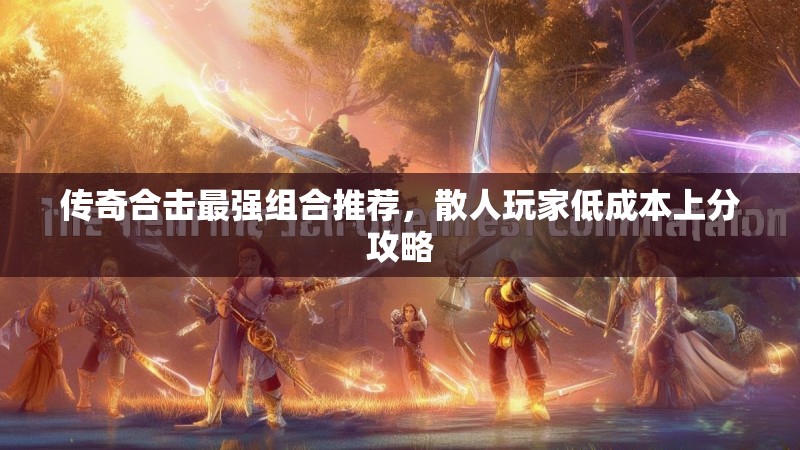传奇合击最强组合推荐，散人玩家低成本上分攻略