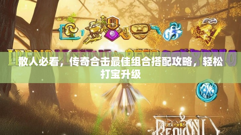散人必看，传奇合击最佳组合搭配攻略，轻松打宝升级