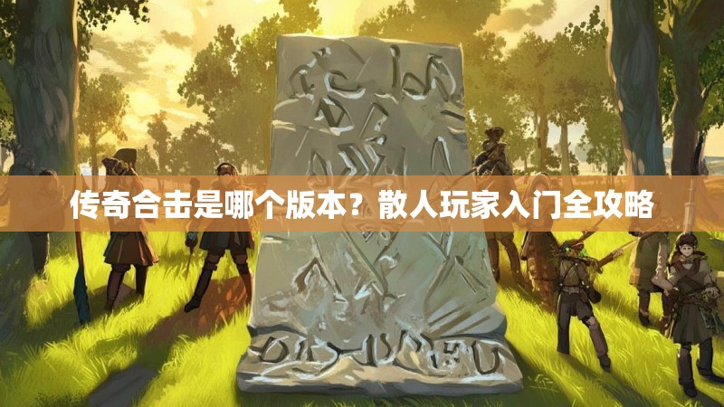 传奇合击是哪个版本？散人玩家入门全攻略