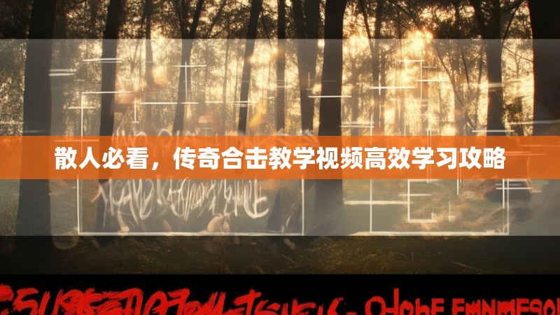 散人必看，传奇合击教学视频高效学习攻略