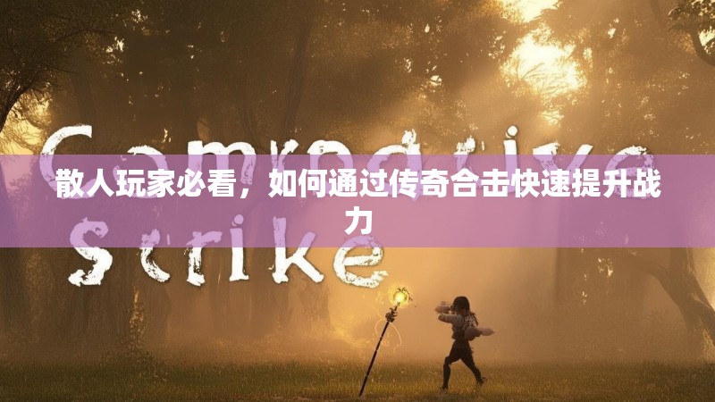 散人玩家必看，如何通过传奇合击快速提升战力