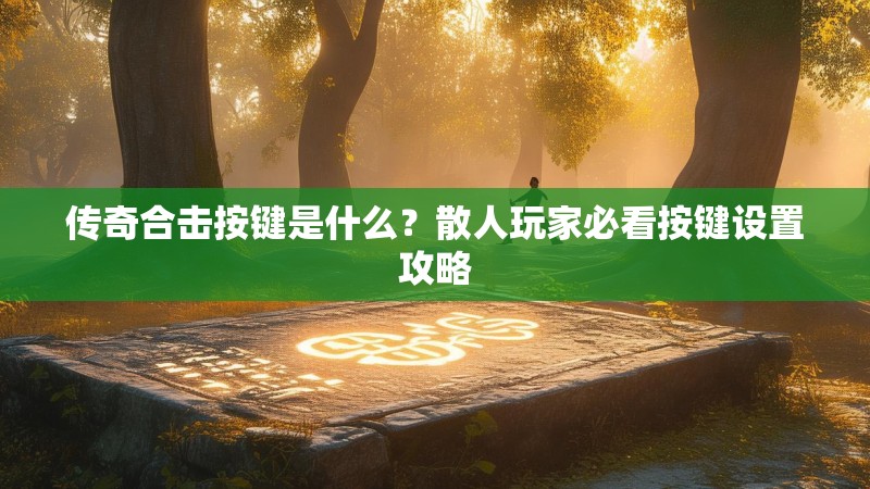 传奇合击按键是什么？散人玩家必看按键设置攻略