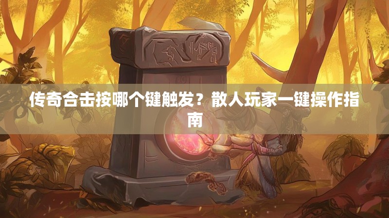 传奇合击按哪个键触发？散人玩家一键操作指南