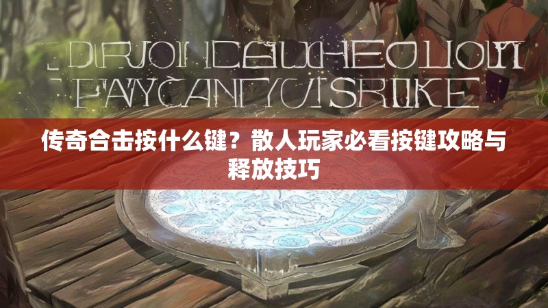 传奇合击按什么键？散人玩家必看按键攻略与释放技巧