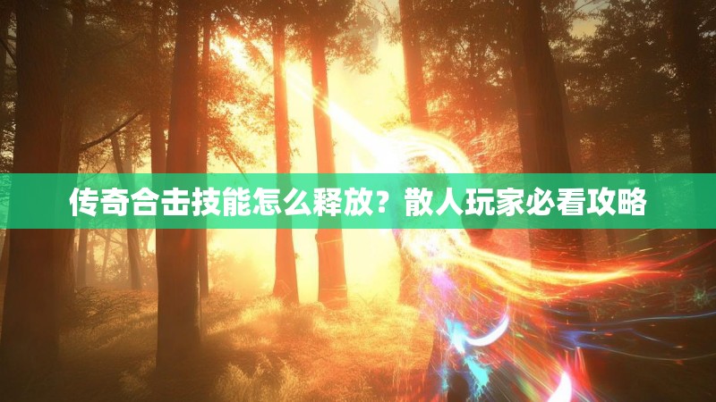 传奇合击技能怎么释放？散人玩家必看攻略