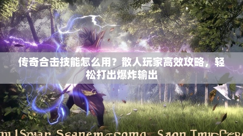 传奇合击技能怎么用？散人玩家高效攻略，轻松打出爆炸输出