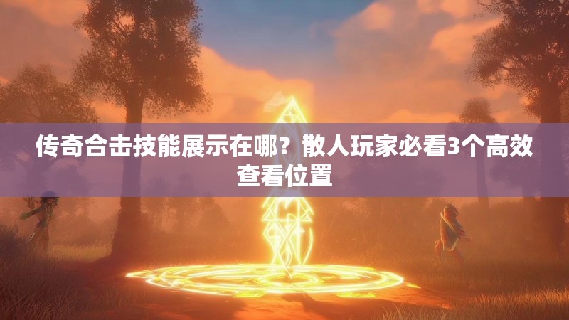 传奇合击技能展示在哪？散人玩家必看3个高效查看位置