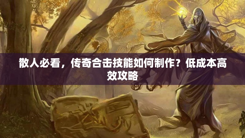 散人必看，传奇合击技能如何制作？低成本高效攻略