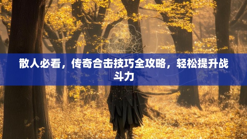 散人必看，传奇合击技巧全攻略，轻松提升战斗力