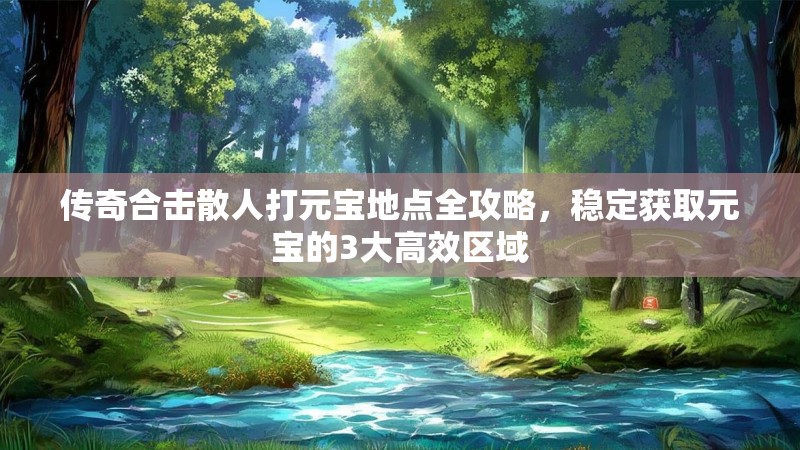 传奇合击散人打元宝地点全攻略，稳定获取元宝的3大高效区域