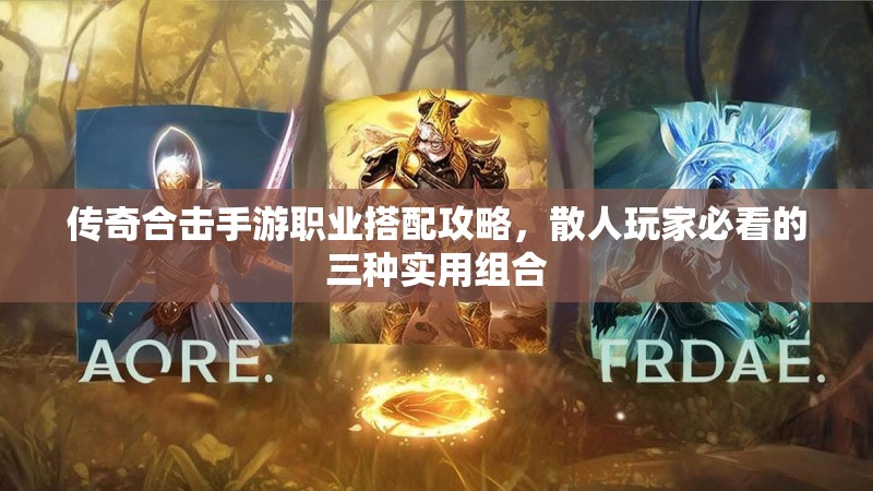 传奇合击手游职业搭配攻略，散人玩家必看的三种实用组合