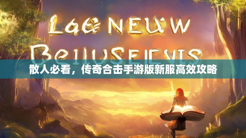 散人必看，传奇合击手游版新服高效攻略