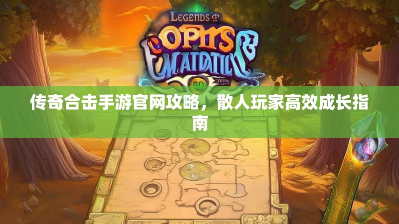 传奇合击手游官网攻略，散人玩家高效成长指南