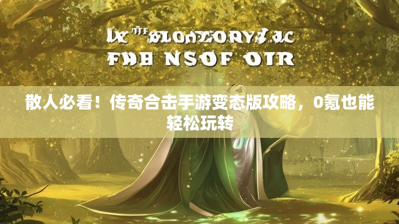 散人必看！传奇合击手游变态版攻略，0氪也能轻松玩转