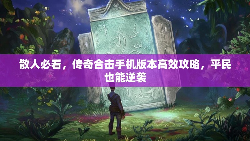 散人必看，传奇合击手机版本高效攻略，平民也能逆袭