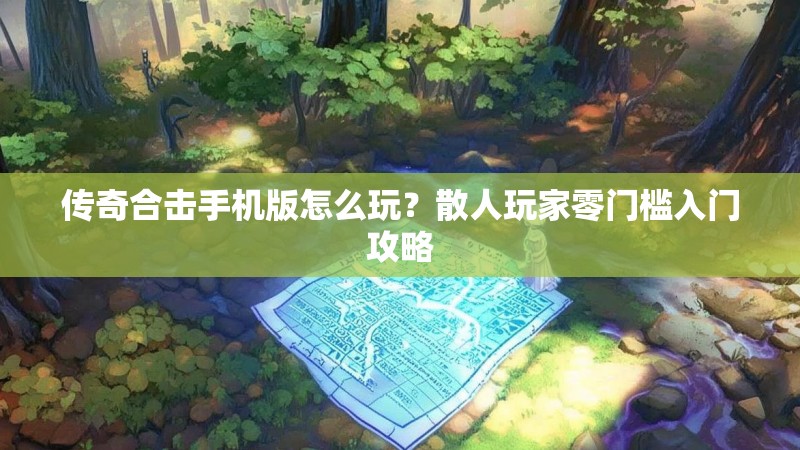 传奇合击手机版怎么玩？散人玩家零门槛入门攻略