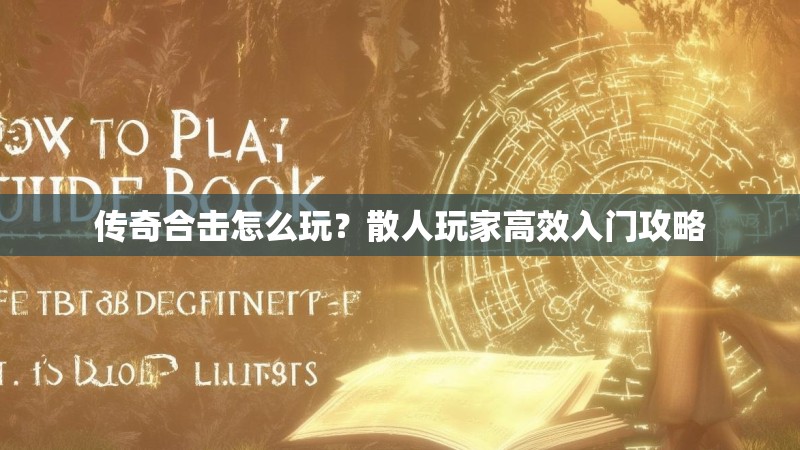 传奇合击怎么玩？散人玩家高效入门攻略