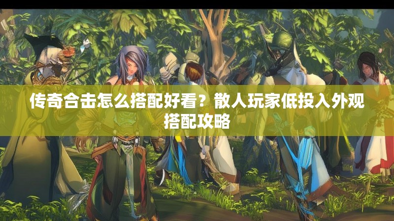 传奇合击怎么搭配好看？散人玩家低投入外观搭配攻略