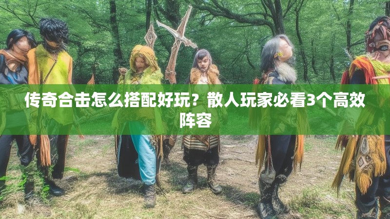 传奇合击怎么搭配好玩？散人玩家必看3个高效阵容