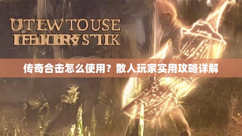 传奇合击怎么使用？散人玩家实用攻略详解