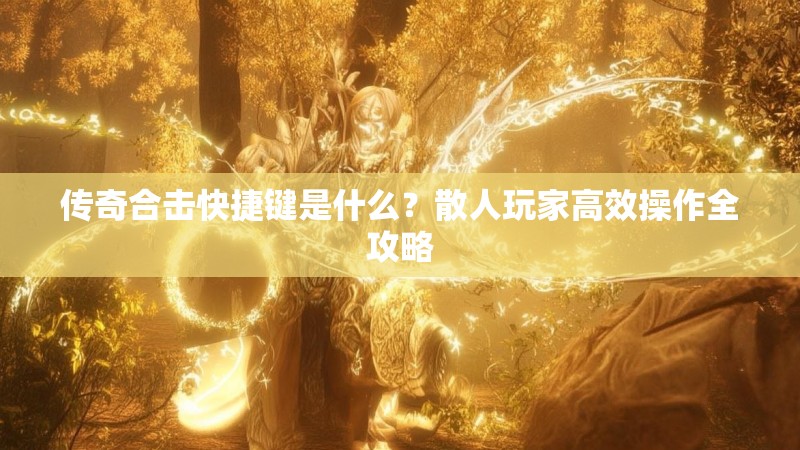 传奇合击快捷键是什么？散人玩家高效操作全攻略