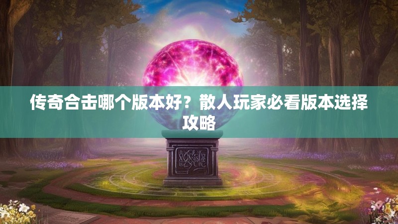 传奇合击哪个版本好？散人玩家必看版本选择攻略
