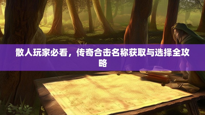 散人玩家必看，传奇合击名称获取与选择全攻略