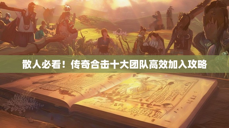 散人必看！传奇合击十大团队高效加入攻略