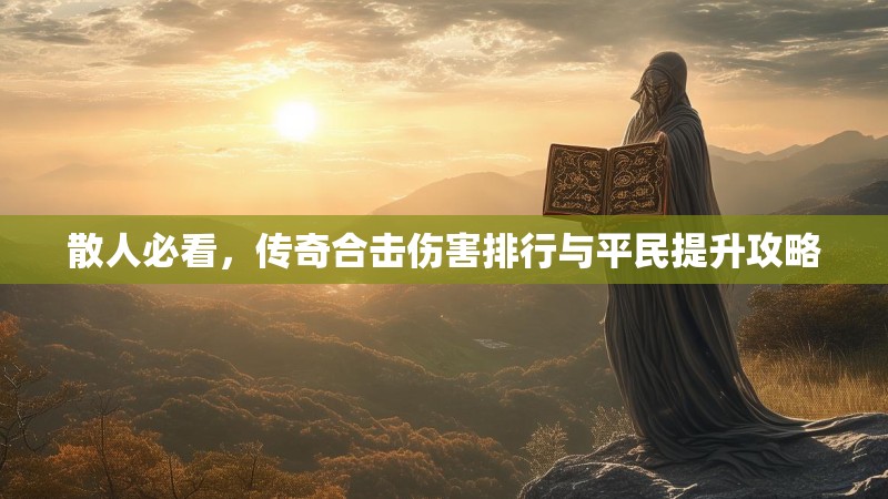 散人必看，传奇合击伤害排行与平民提升攻略