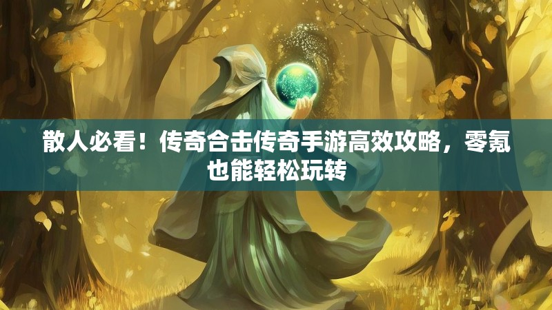 散人必看！传奇合击传奇手游高效攻略，零氪也能轻松玩转