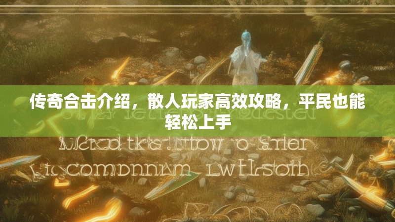 传奇合击介绍，散人玩家高效攻略，平民也能轻松上手