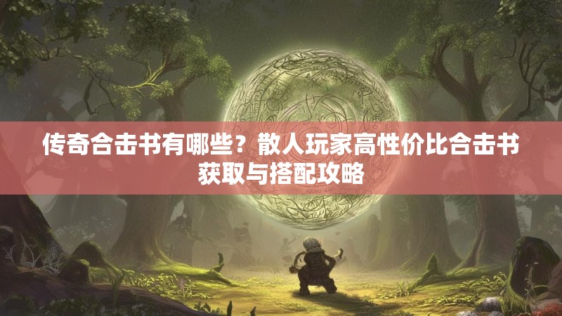 传奇合击书有哪些？散人玩家高性价比合击书获取与搭配攻略