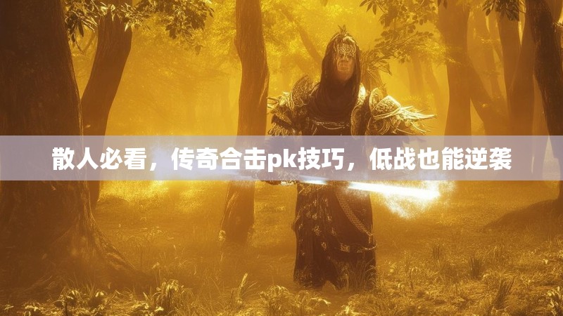 散人必看，传奇合击pk技巧，低战也能逆袭