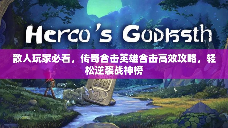 散人玩家必看，传奇合击英雄合击高效攻略，轻松逆袭战神榜