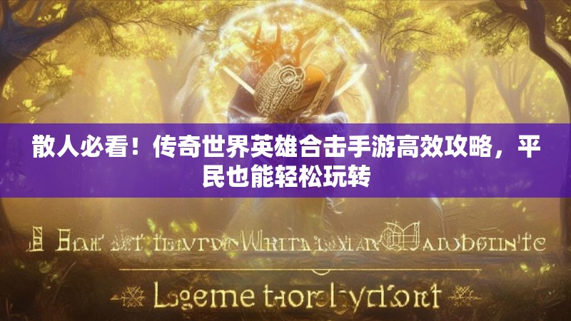 散人必看！传奇世界英雄合击手游高效攻略，平民也能轻松玩转