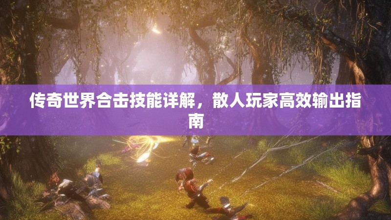 传奇世界合击技能详解，散人玩家高效输出指南
