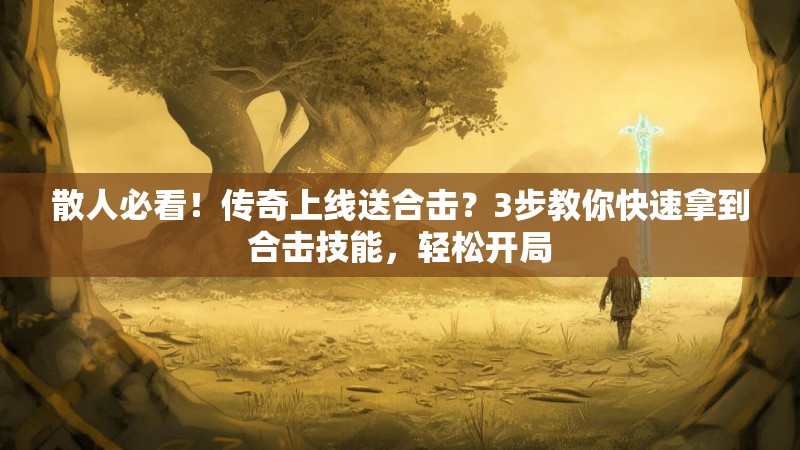 散人必看！传奇上线送合击？3步教你快速拿到合击技能，轻松开局