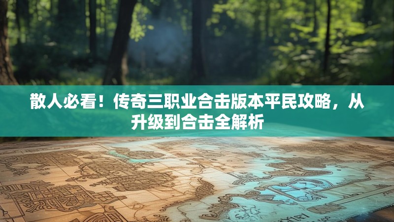 散人必看！传奇三职业合击版本平民攻略，从升级到合击全解析