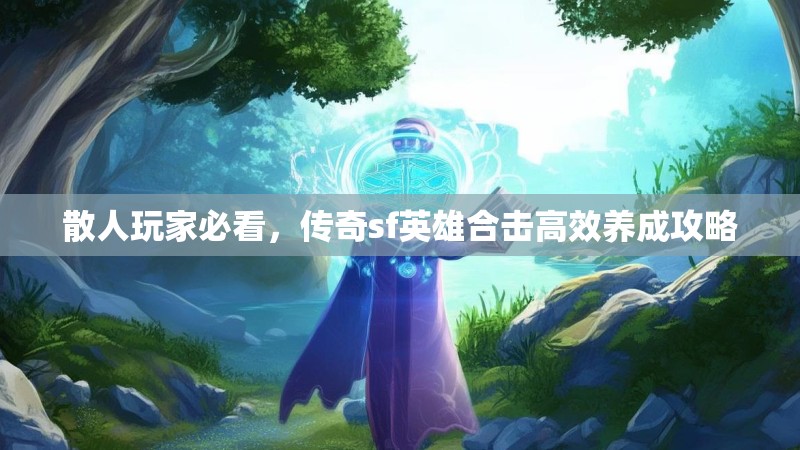 散人玩家必看，传奇sf英雄合击高效养成攻略