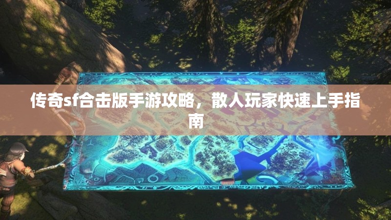 传奇sf合击版手游攻略，散人玩家快速上手指南