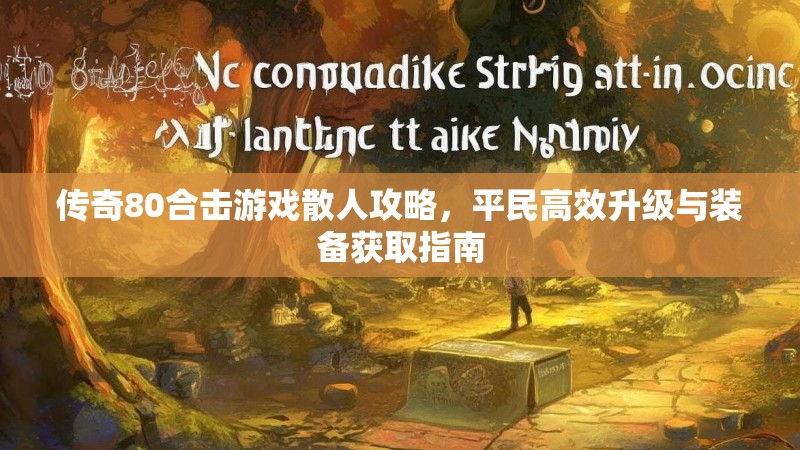 传奇80合击游戏散人攻略，平民高效升级与装备获取指南