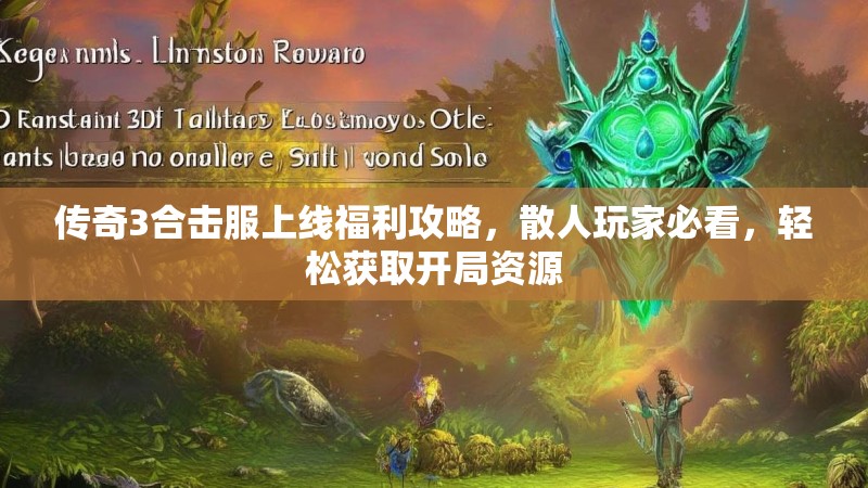 传奇3合击服上线福利攻略，散人玩家必看，轻松获取开局资源