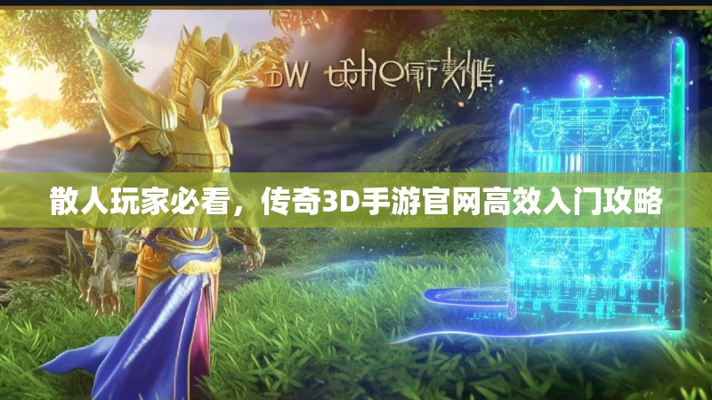 散人玩家必看，传奇3D手游官网高效入门攻略