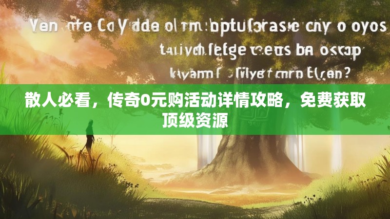 散人必看，传奇0元购活动详情攻略，免费获取顶级资源