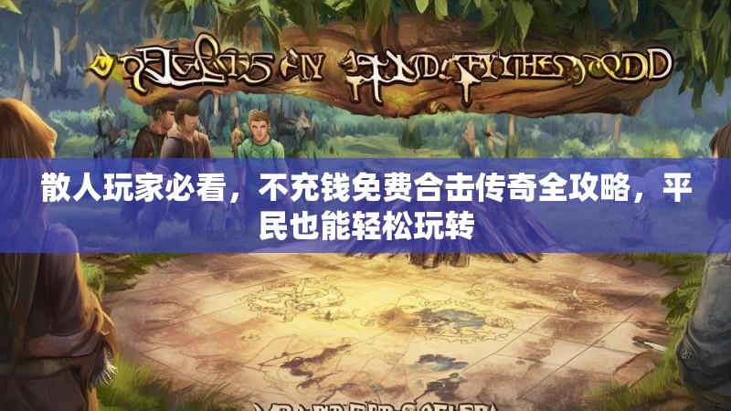 散人玩家必看，不充钱免费合击传奇全攻略，平民也能轻松玩转