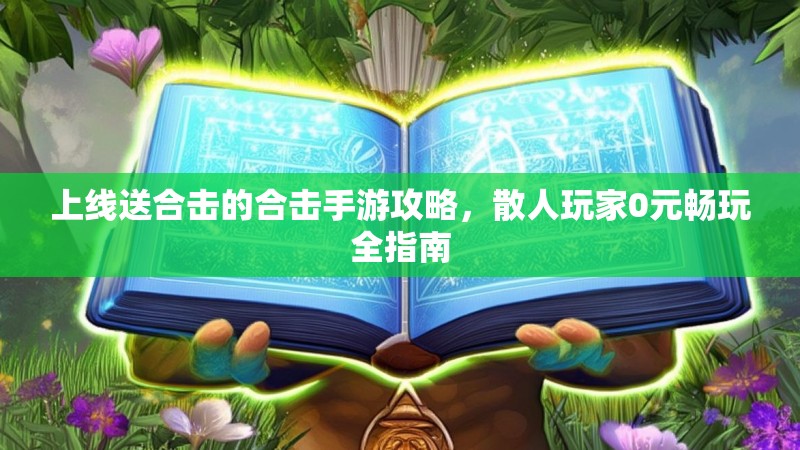 上线送合击的合击手游攻略，散人玩家0元畅玩全指南