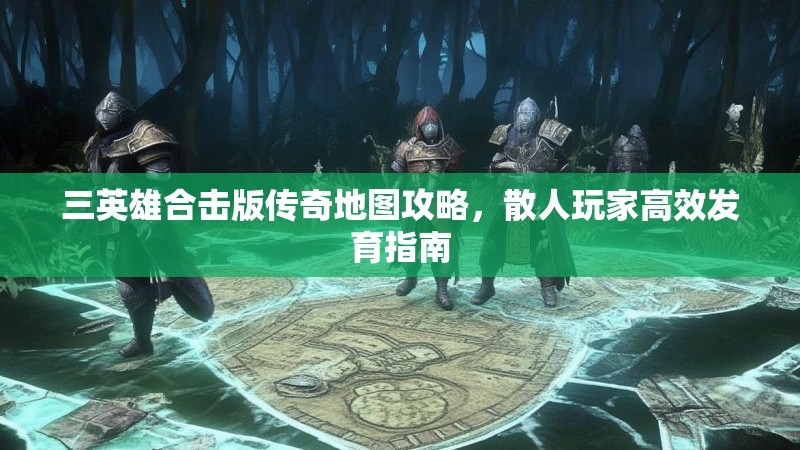 三英雄合击版传奇地图攻略，散人玩家高效发育指南