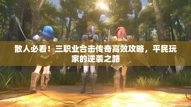 散人必看！三职业合击传奇高效攻略，平民玩家的逆袭之路