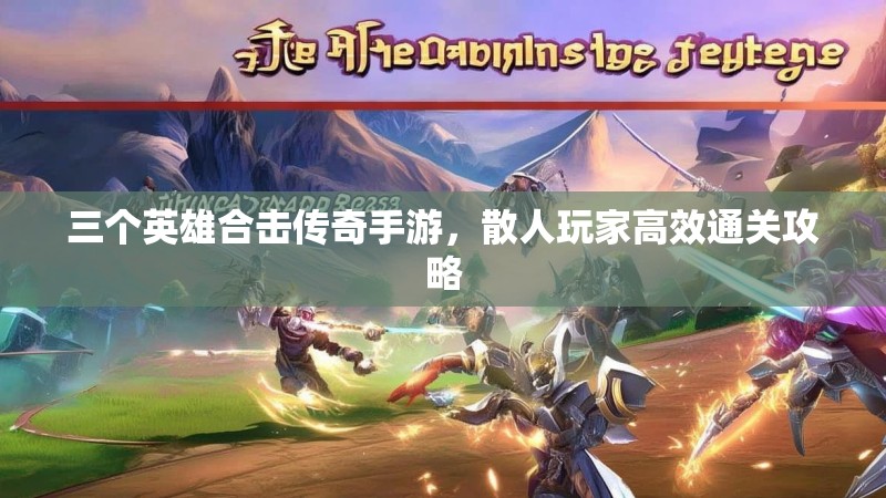 三个英雄合击传奇手游，散人玩家高效通关攻略