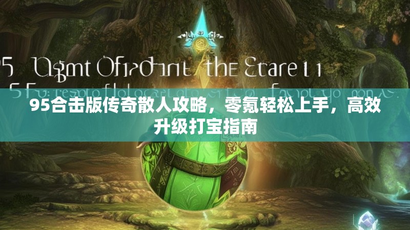 95合击版传奇散人攻略，零氪轻松上手，高效升级打宝指南